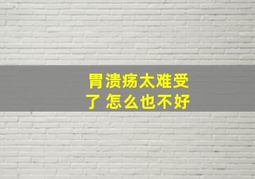 胃溃疡太难受了 怎么也不好